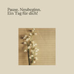 Pause. Neubeginn. Ein Tag für dich!